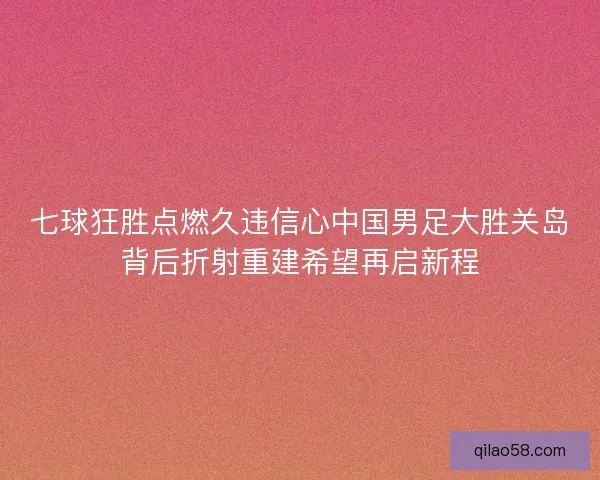 七球狂胜点燃久违信心中国男足大胜关岛背后折射重建希望再启新程